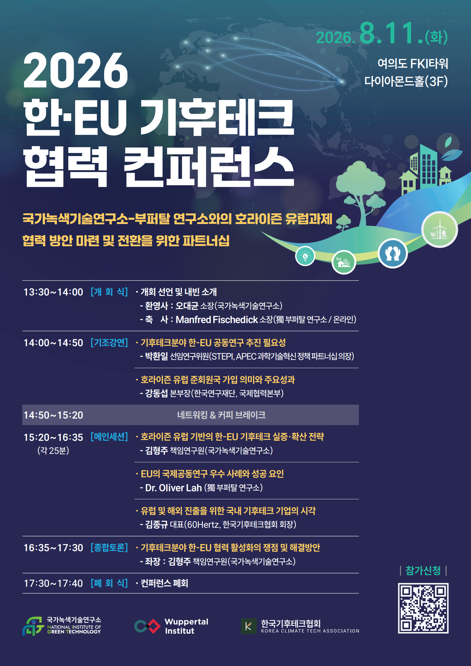 행사명: 2026 한·EU 기후테크 협력 컨퍼런스행사 목적: 국가녹색기술연구소-부퍼탈 연구소와의 호라이즌 유럽과제 협력 방안 마련 및 전환을 위한 파트너십기간: 8월 11일(화)장소: 여의도 FKI타워 다이아몬드홀(3F)